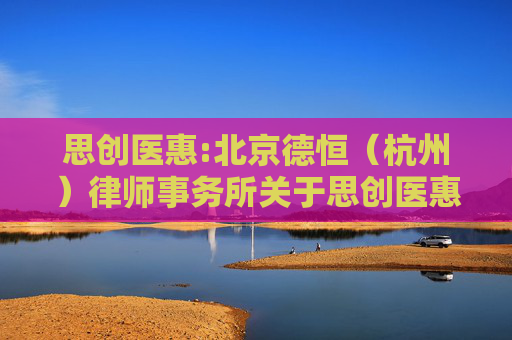 思创医惠:北京德恒（杭州）律师事务所关于思创医惠科技股份有限公司重大资产出售暨关联交易相关主体买卖股票情况的专项核查意见  第1张