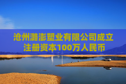 沧州潞澎塑业有限公司成立 注册资本100万人民币
