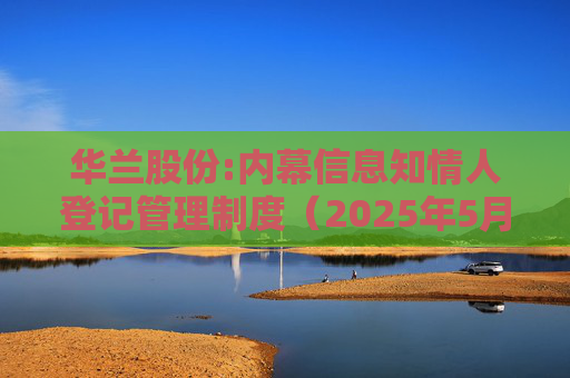 华兰股份:内幕信息知情人登记管理制度（2025年5月）