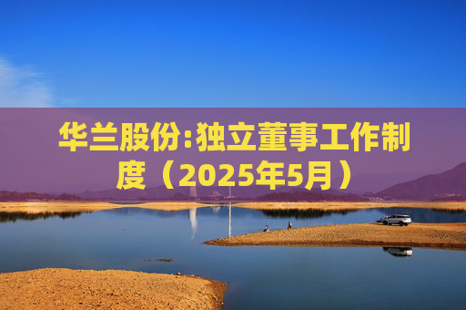 华兰股份:独立董事工作制度（2025年5月）