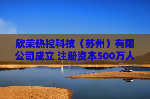 欣荣热控科技（苏州）有限公司成立 注册资本500万人民币