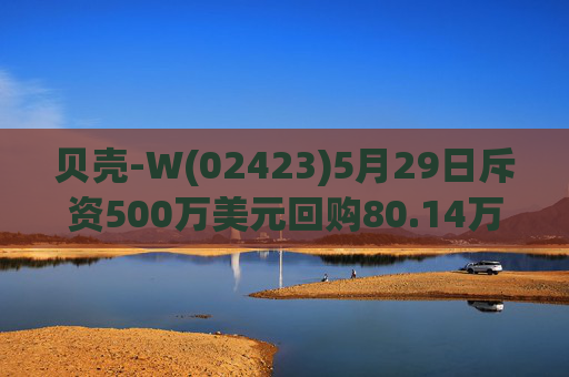 贝壳-W(02423)5月29日斥资500万美元回购80.14万股