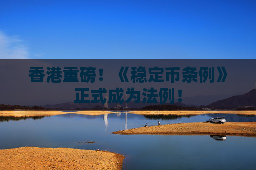 香港重磅！《稳定币条例》正式成为法例！