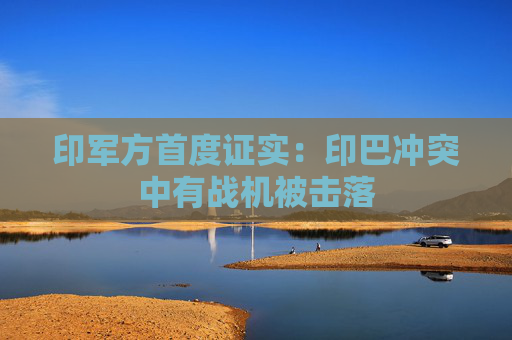 印军方首度证实：印巴冲突中有战机被击落