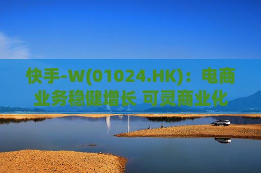 快手-W(01024.HK)：电商业务稳健增长 可灵商业化进展顺利