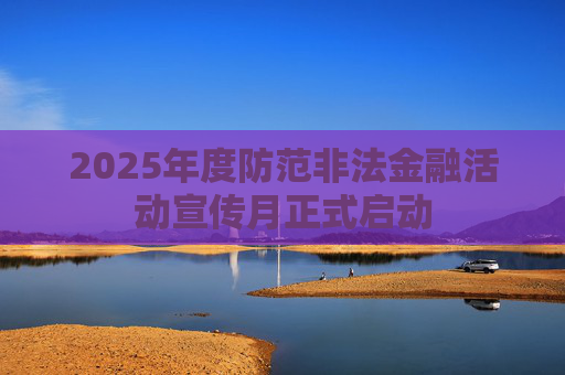 2025年度防范非法金融活动宣传月正式启动