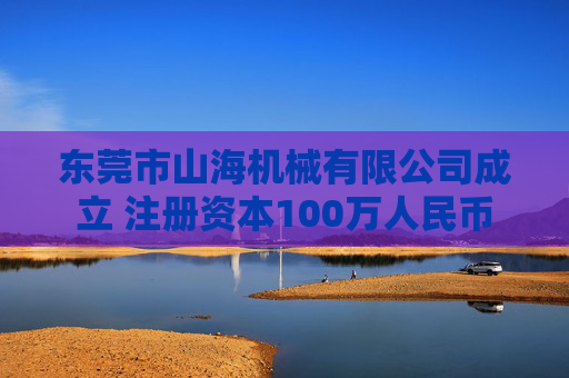 东莞市山海机械有限公司成立 注册资本100万人民币