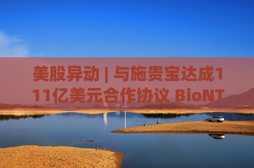 美股异动 | 与施贵宝达成111亿美元合作协议 BioNTech(BNTX.US)大涨近15%