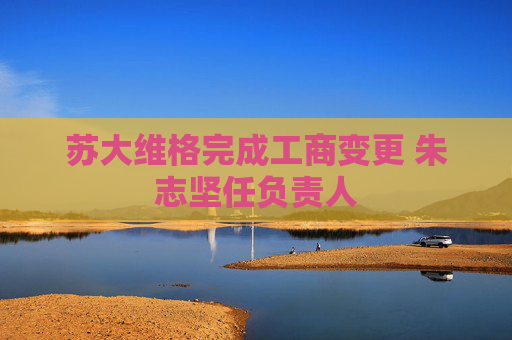苏大维格完成工商变更 朱志坚任负责人