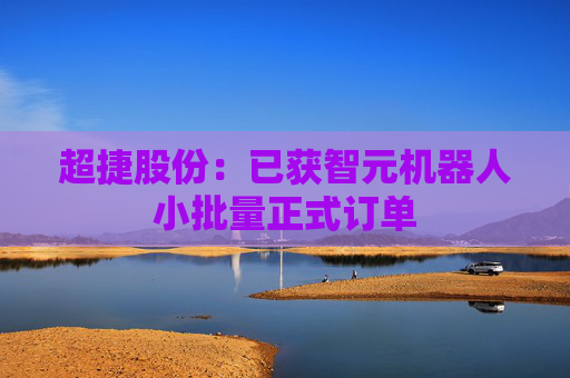 超捷股份：已获智元机器人小批量正式订单