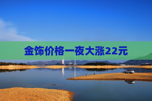 金饰价格一夜大涨22元