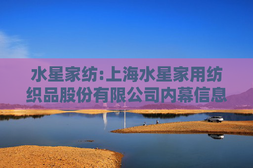 水星家纺:上海水星家用纺织品股份有限公司内幕信息知情人登记管理制度（2025年06月修订）