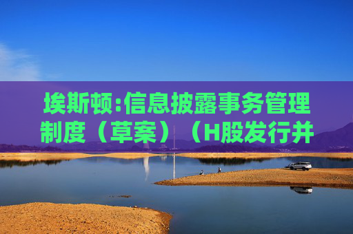 埃斯顿:信息披露事务管理制度（草案）（H股发行并上市后适用）