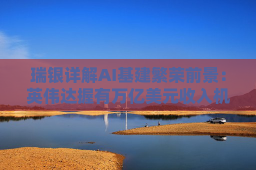 瑞银详解AI基建繁荣前景：英伟达握有万亿美元收入机会，数据中心收入有望再翻一番？