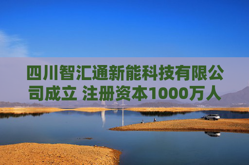 四川智汇通新能科技有限公司成立 注册资本1000万人民币