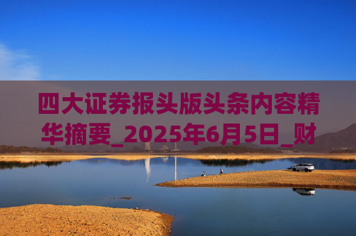 四大证券报头版头条内容精华摘要_2025年6月5日_财经新闻