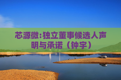 芯源微:独立董事候选人声明与承诺（钟宇）