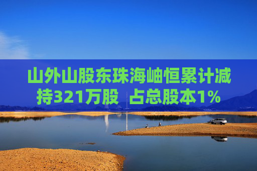 山外山股东珠海岫恒累计减持321万股  占总股本1%