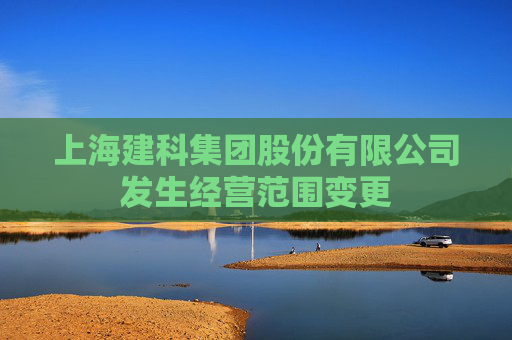 上海建科集团股份有限公司发生经营范围变更