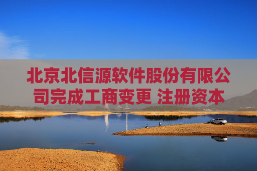 北京北信源软件股份有限公司完成工商变更 注册资本增至51343万元