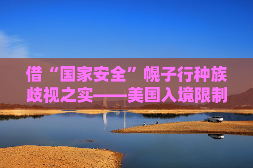 借“国家安全”幌子行种族歧视之实——美国入境限制令引发广泛质疑和批评