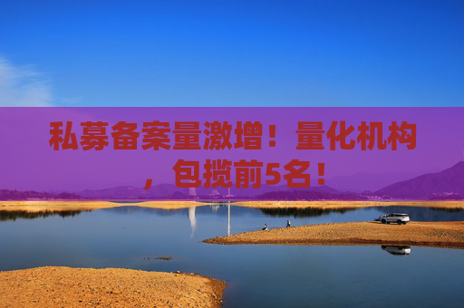 私募备案量激增！量化机构，包揽前5名！  第1张