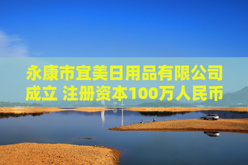 永康市宜美日用品有限公司成立 注册资本100万人民币