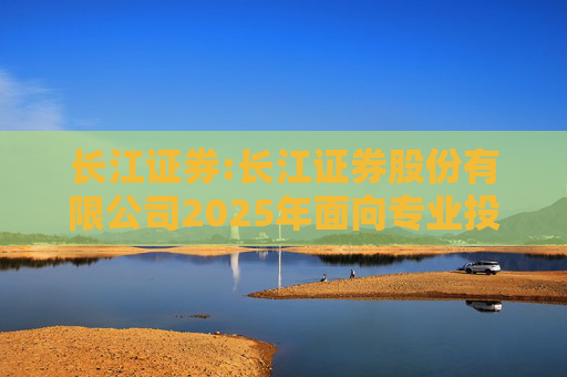 长江证券:长江证券股份有限公司2025年面向专业投资者公开发行科技创新公司债券（第一期）票面利率公告