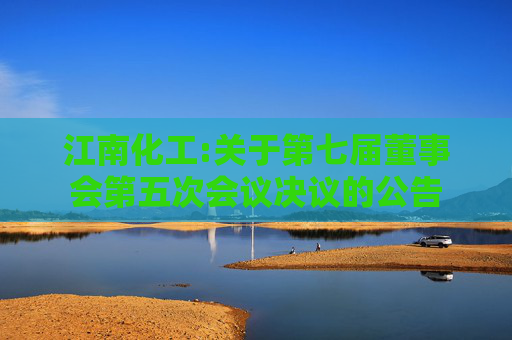 江南化工:关于第七届董事会第五次会议决议的公告
