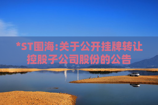 *ST围海:关于公开挂牌转让控股子公司股份的公告