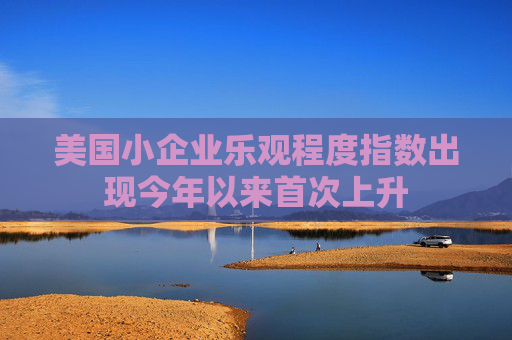 美国小企业乐观程度指数出现今年以来首次上升