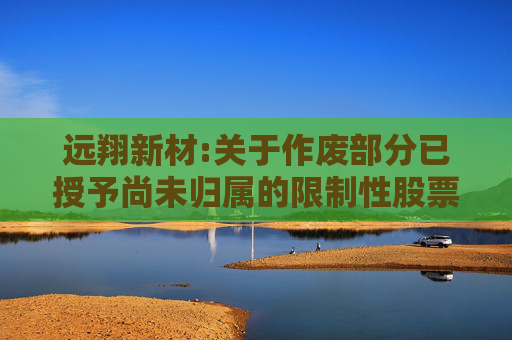 远翔新材:关于作废部分已授予尚未归属的限制性股票的公告
