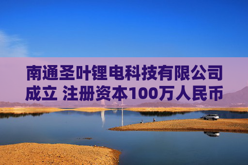南通圣叶锂电科技有限公司成立 注册资本100万人民币