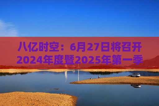 八亿时空：6月27日将召开2024年度暨2025年第一季度业绩说明会