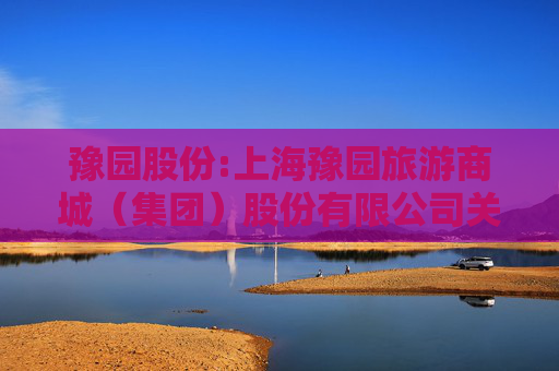 豫园股份:上海豫园旅游商城（集团）股份有限公司关于筹划子公司上海豫园珠宝时尚集团有限公司引入外部投资者暨融资事项的进展公告