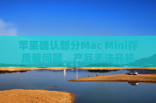 苹果确认部分Mac Mini存质量问题，产品无法开机
