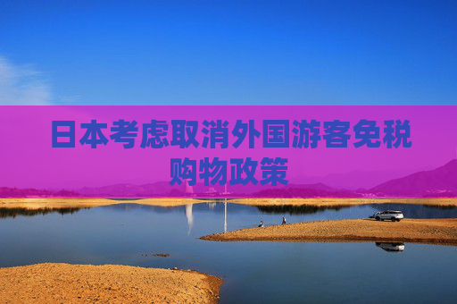 日本考虑取消外国游客免税购物政策