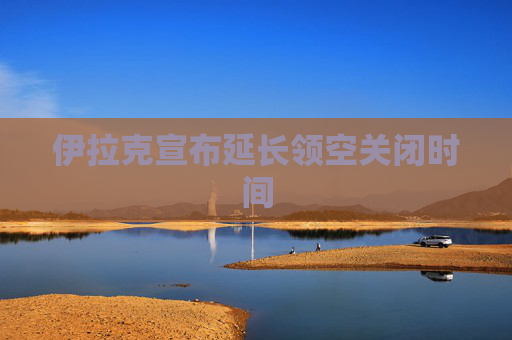 伊拉克宣布延长领空关闭时间