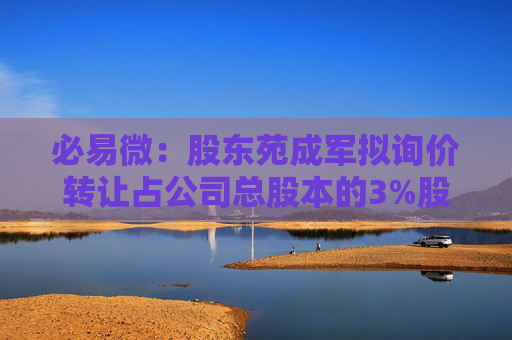 必易微：股东苑成军拟询价转让占公司总股本的3%股份