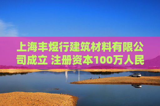 上海丰煜行建筑材料有限公司成立 注册资本100万人民币  第1张