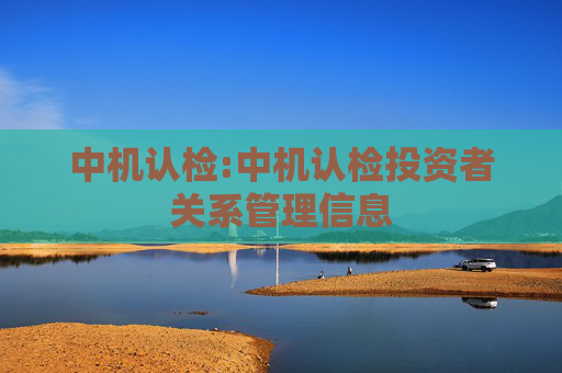 中机认检:中机认检投资者关系管理信息