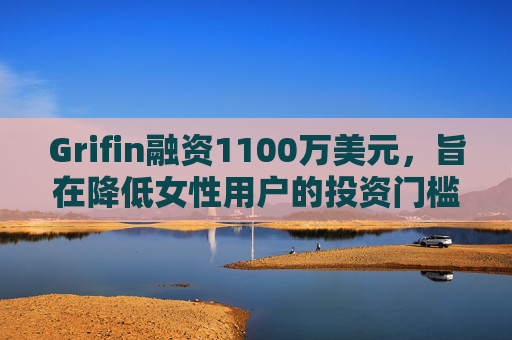 Grifin融资1100万美元，旨在降低女性用户的投资门槛