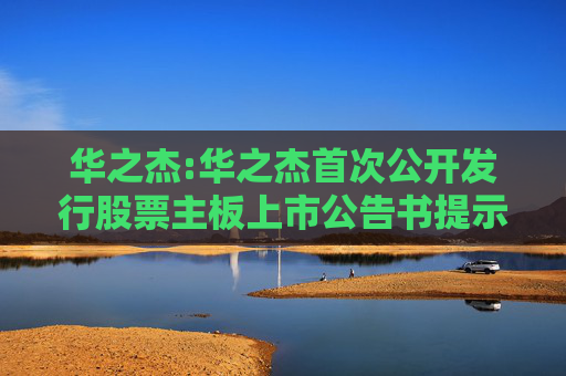 华之杰:华之杰首次公开发行股票主板上市公告书提示性公告