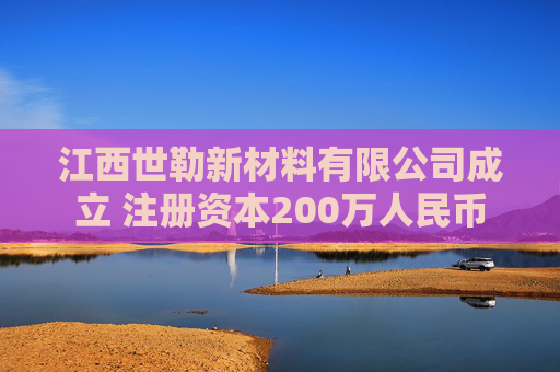 江西世勒新材料有限公司成立 注册资本200万人民币