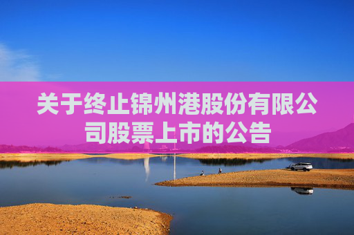 关于终止锦州港股份有限公司股票上市的公告