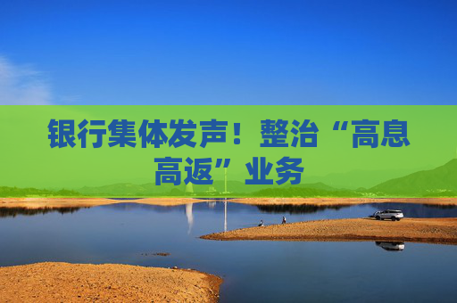 银行集体发声！整治“高息高返”业务
