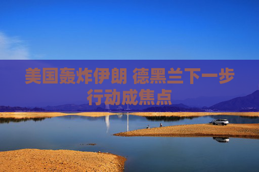 美国轰炸伊朗 德黑兰下一步行动成焦点