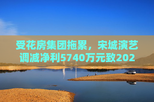 受花房集团拖累，宋城演艺调减净利5740万元致2022年业绩变脸