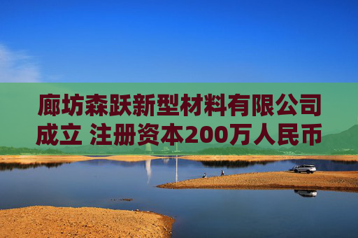 廊坊森跃新型材料有限公司成立 注册资本200万人民币