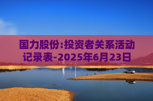 国力股份:投资者关系活动记录表-2025年6月23日